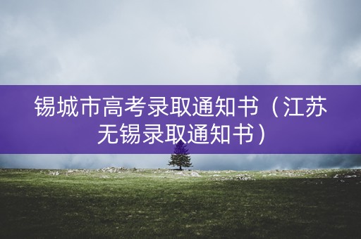 锡城市高考录取通知书（江苏无锡录取通知书）