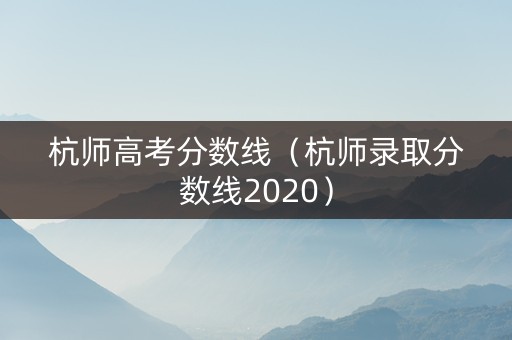 杭师高考分数线（杭师录取分数线2020）