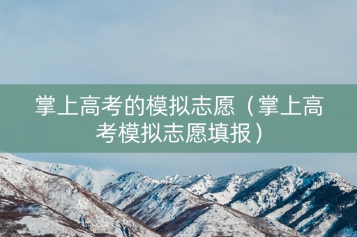 掌上高考的模拟志愿（掌上高考模拟志愿填报）