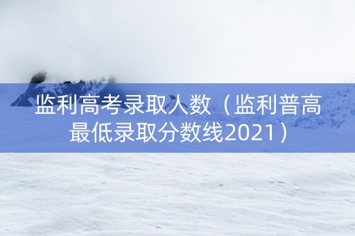 监利高考录取人数（监利普高最低录取分数线2021）