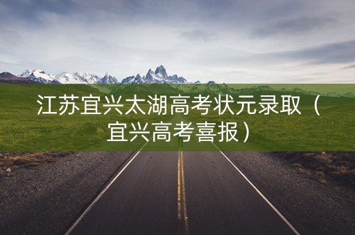 江苏宜兴太湖高考状元录取（宜兴高考喜报）