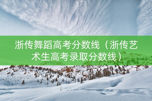 浙传舞蹈高考分数线（浙传艺术生高考录取分数线）