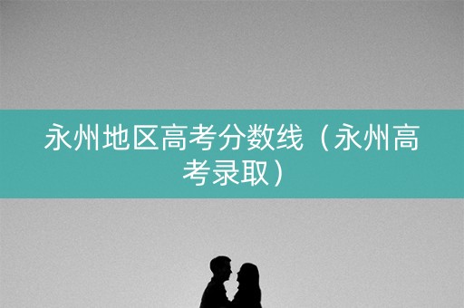 永州地区高考分数线（永州高考录取）