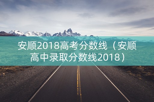安顺2018高考分数线（安顺高中录取分数线2018）