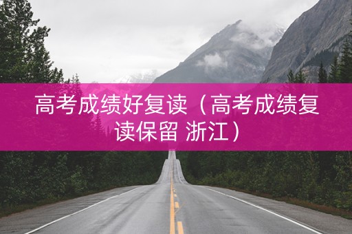 高考成绩好复读（高考成绩复读保留 浙江）