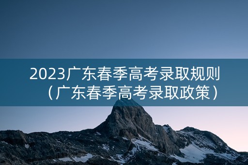 2023广东春季高考录取规则（广东春季高考录取政策）