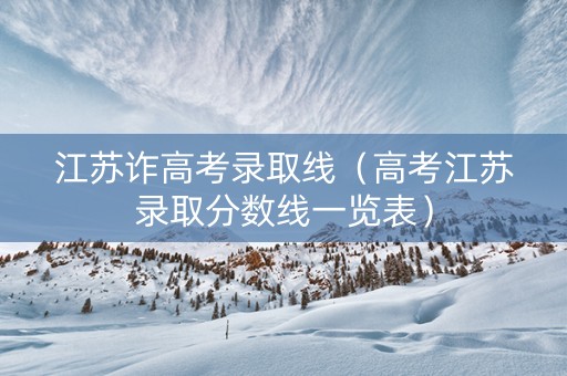 江苏诈高考录取线（高考江苏录取分数线一览表）