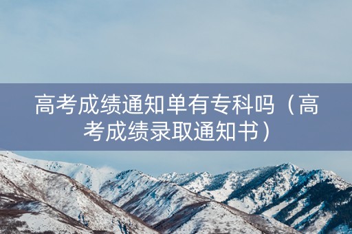 高考成绩通知单有专科吗（高考成绩录取通知书）