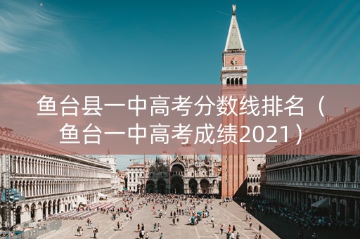 鱼台县一中高考分数线排名（鱼台一中高考成绩2021）