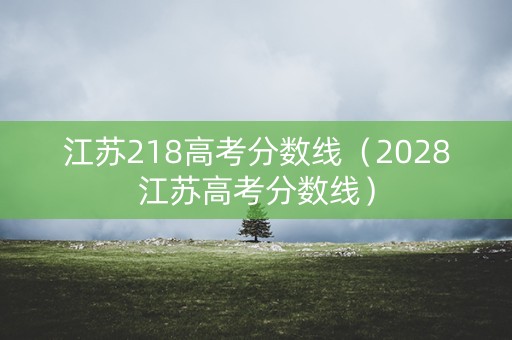 江苏218高考分数线（2028江苏高考分数线）