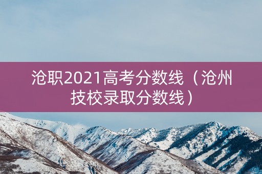 沧职2021高考分数线（沧州技校录取分数线）