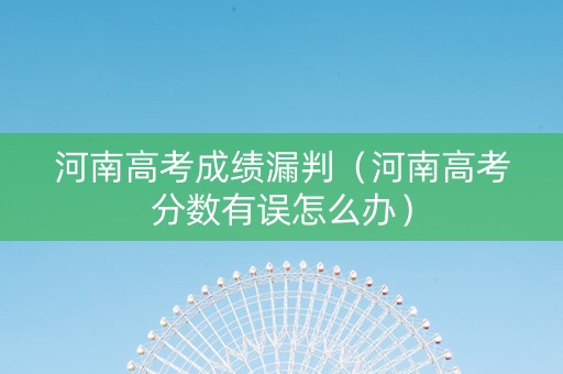 河南高考成绩漏判（河南高考分数有误怎么办）