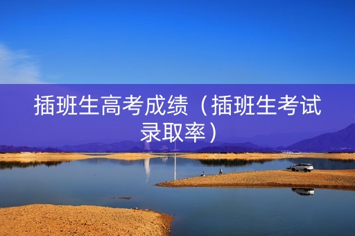 插班生高考成绩（插班生考试录取率）