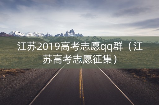 江苏2019高考志愿qq群（江苏高考志愿征集）