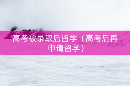 高考被录取后留学（高考后再申请留学）