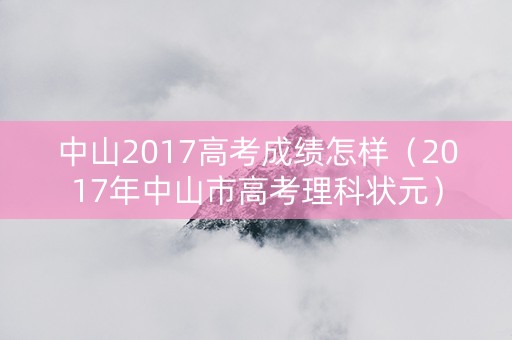 中山2017高考成绩怎样（2017年中山市高考理科状元）