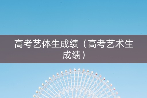 高考艺体生成绩（高考艺术生成绩）