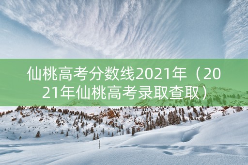 仙桃高考分数线2021年（2021年仙桃高考录取查取）