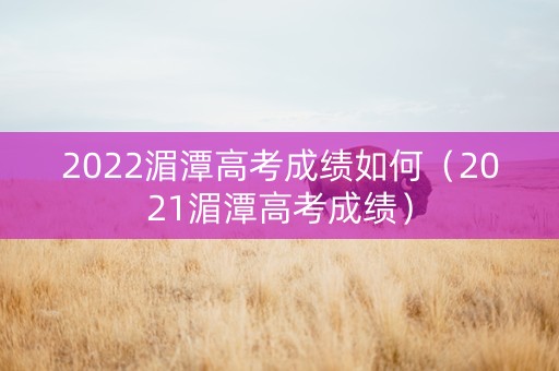 2022湄潭高考成绩如何（2021湄潭高考成绩）
