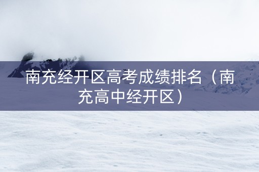 南充经开区高考成绩排名（南充高中经开区）