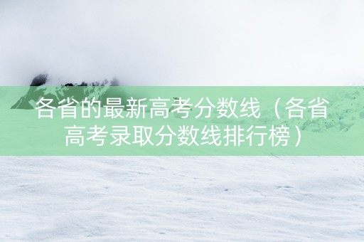 各省的最新高考分数线（各省高考录取分数线排行榜）