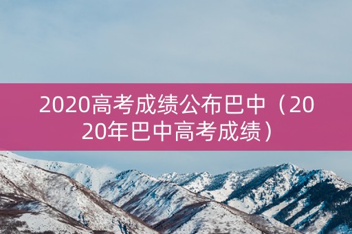 2020高考成绩公布巴中（2020年巴中高考成绩）