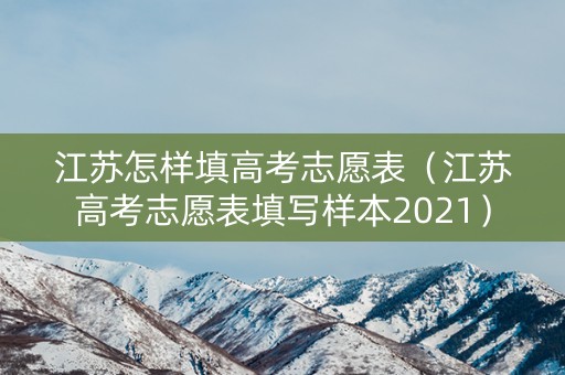 江苏怎样填高考志愿表（江苏高考志愿表填写样本2021）