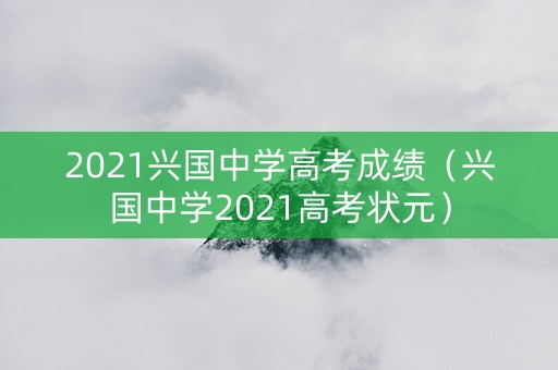 2021兴国中学高考成绩（兴国中学2021高考状元）