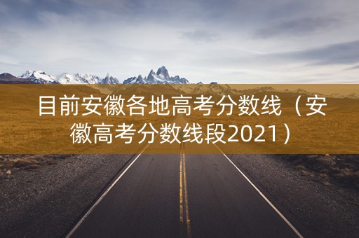 目前安徽各地高考分数线（安徽高考分数线段2021）
