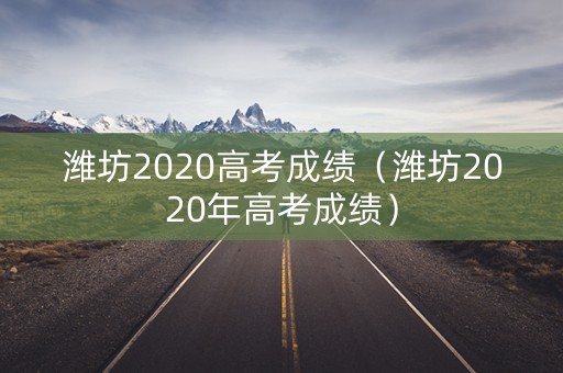 潍坊2020高考成绩（潍坊2020年高考成绩）