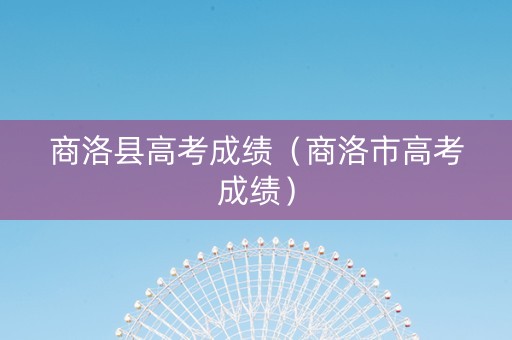 商洛县高考成绩（商洛市高考成绩）