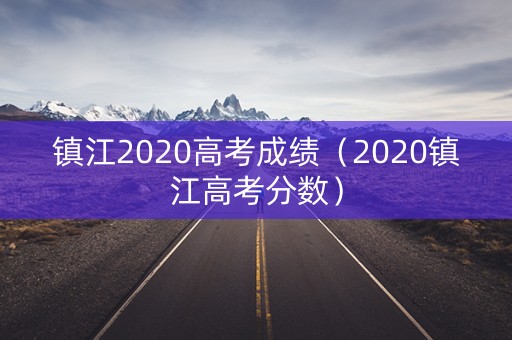 镇江2020高考成绩（2020镇江高考分数）