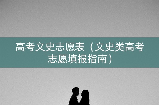 高考文史志愿表（文史类高考志愿填报指南）