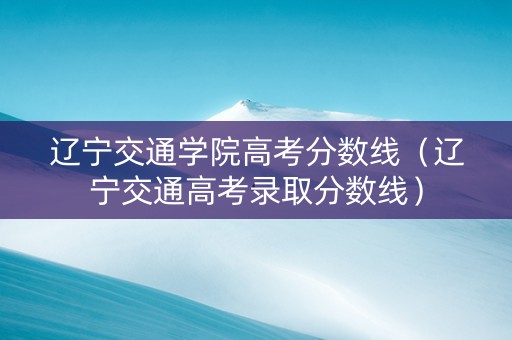 辽宁交通学院高考分数线（辽宁交通高考录取分数线）