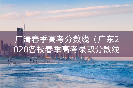 广清春季高考分数线（广东2020各校春季高考录取分数线）