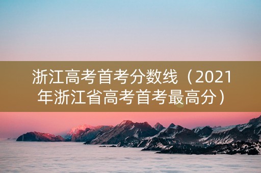 浙江高考首考分数线（2021年浙江省高考首考最高分）