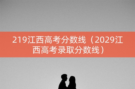 219江西高考分数线（2029江西高考录取分数线）