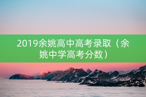 2019余姚高中高考录取（余姚中学高考分数）