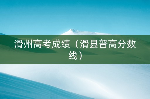 滑州高考成绩（滑县普高分数线）