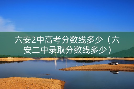 六安2中高考分数线多少（六安二中录取分数线多少）