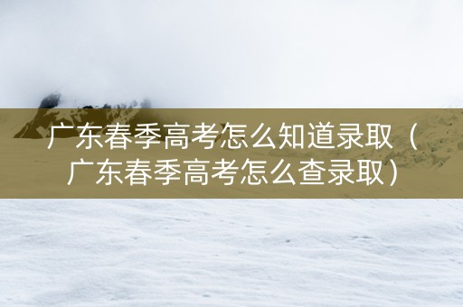 广东春季高考怎么知道录取（广东春季高考怎么查录取）