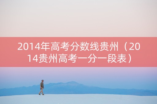 2014年高考分数线贵州（2014贵州高考一分一段表）
