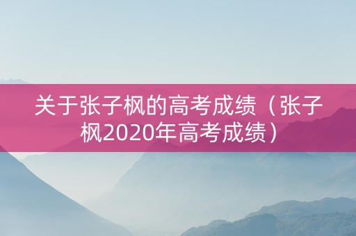关于张子枫的高考成绩（张子枫2020年高考成绩）