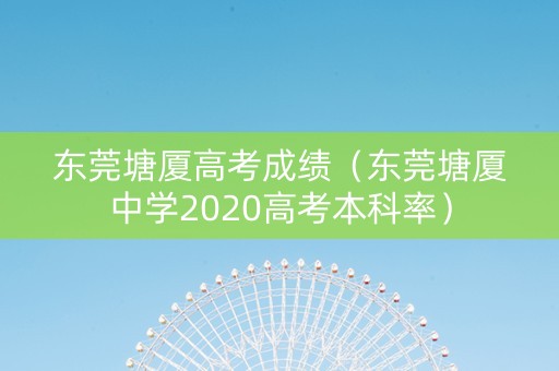 东莞塘厦高考成绩（东莞塘厦中学2020高考本科率）