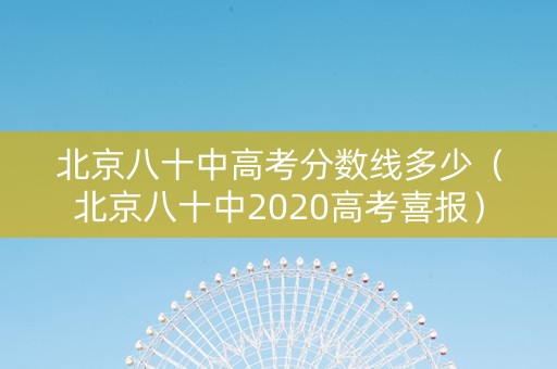 北京八十中高考分数线多少（北京八十中2020高考喜报）