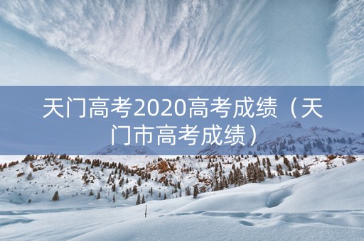 天门高考2020高考成绩（天门市高考成绩）