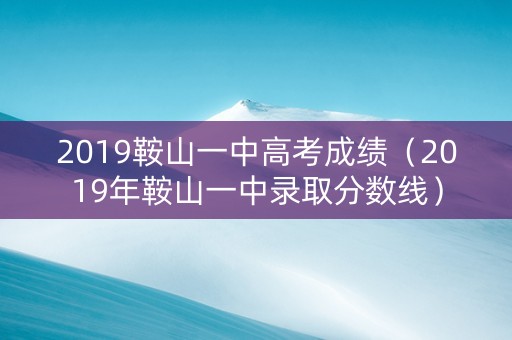 2019鞍山一中高考成绩（2019年鞍山一中录取分数线）