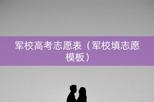 军校高考志愿表（军校填志愿模板）