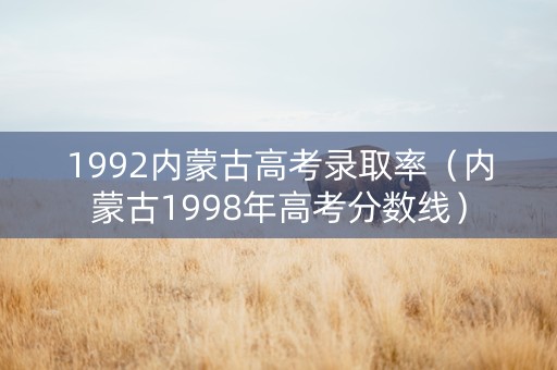 1992内蒙古高考录取率（内蒙古1998年高考分数线）