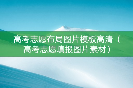 高考志愿布局图片模板高清（高考志愿填报图片素材）